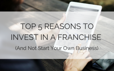 Top 5 Reasons to Invest in a Franchise (And Not Start Your Own Business)