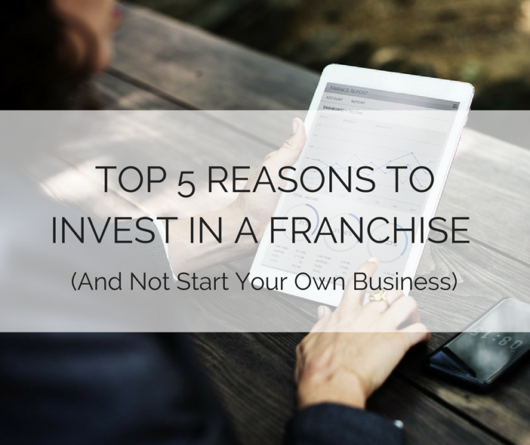 Top 5 Reasons To Invest In A Franchise (And Not Start Your Own Business ...